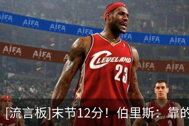 [流言板]末节12分！伯里斯：靠的是自信，队友和防守给我创造机会